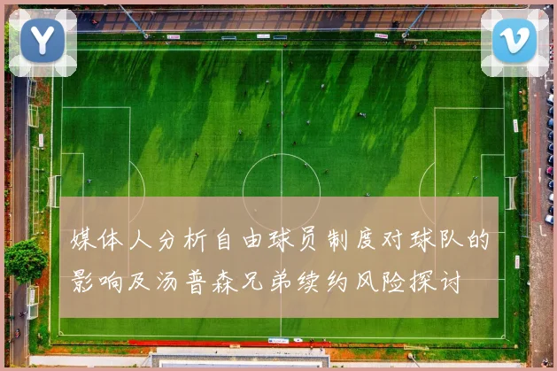 媒体人分析自由球员制度对球队的影响及汤普森兄弟续约风险探讨