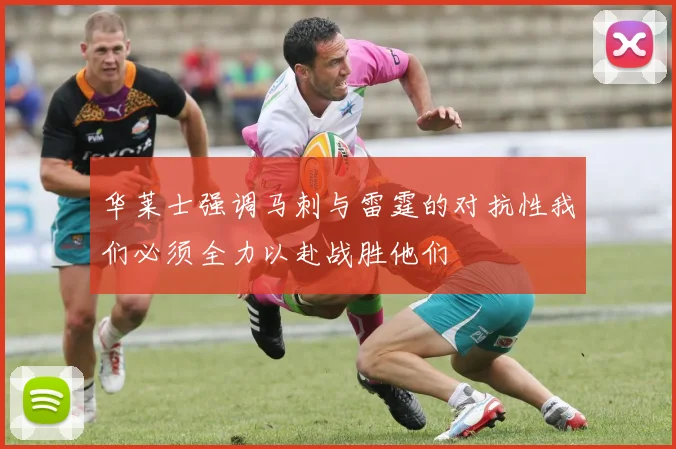 华莱士强调马刺与雷霆的对抗性我们必须全力以赴战胜他们
