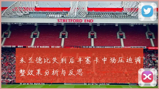 米兰德比失利后丰塞卡中场压迫调整效果分析与反思